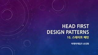 HEAD FIRST
DESIGN PATTERNS
10. 스테이트 패턴
이데아게임즈 손진화
 