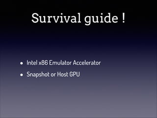 Survival guide !
•
•

Intel x86 Emulator Accelerator
Snapshot or Host GPU

 