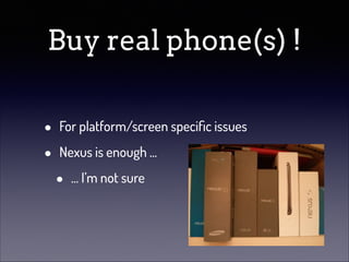 Buy real phone(s) !
•
•

For platform/screen speciﬁc issues
Nexus is enough ...

•

... I’m not sure

 