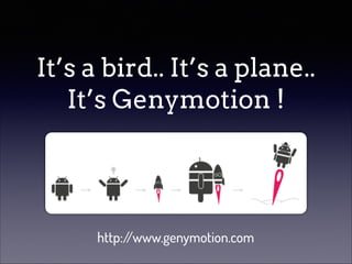 It’s a bird.. It’s a plane..
It’s Genymotion !

http:/
/www.genymotion.com

 