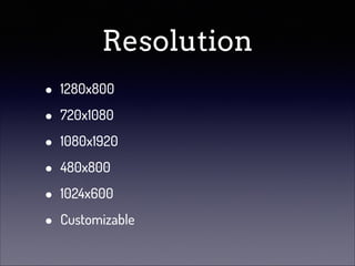 Resolution
•
•
•
•
•
•

1280x800
720x1080
1080x1920
480x800
1024x600
Customizable

 