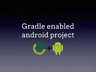 Gradle enabled
android project

 