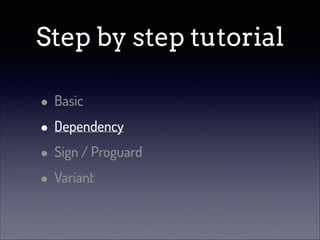 Step by step tutorial
• Basic
• Dependency
• Sign / Proguard
• Variant

 
