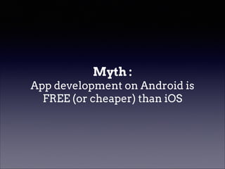 Myth :
App development on Android is
FREE (or cheaper) than iOS

 