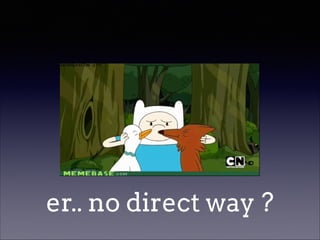 er.. no direct way ?

 