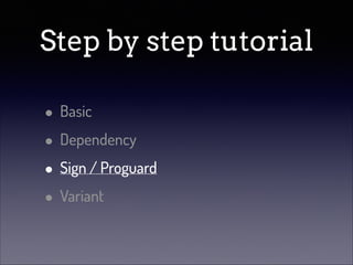 Step by step tutorial
• Basic
• Dependency
• Sign / Proguard
• Variant

 
