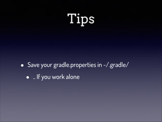 Tips
•

Save your gradle.properties in ~/.gradle/

•

.. If you work alone

 