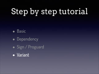 Step by step tutorial
• Basic
• Dependency
• Sign / Proguard
• Variant

 