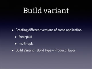 Build variant
•
•

Creating different versions of same application

•
•

free/paid
multi-apk

Build Variant = Build Type + Product Flavor

 