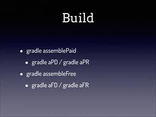 Build
•
•

gradle assemblePaid

•

gradle aPD / gradle aPR

gradle assembleFree

•

gradle aFD / gradle aFR

 