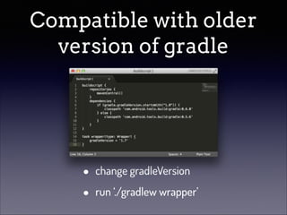 Compatible with older
version of gradle

•
•

change gradleVersion
run ‘./gradlew wrapper’

 