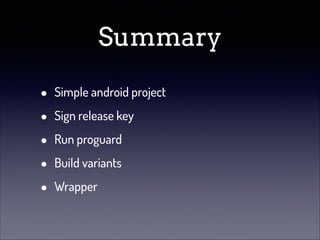 Summary
•
•
•
•
•

Simple android project
Sign release key
Run proguard
Build variants
Wrapper

 