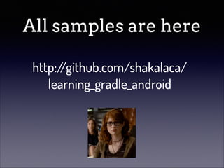 All samples are here
http:/
/github.com/shakalaca/
learning_gradle_android

 