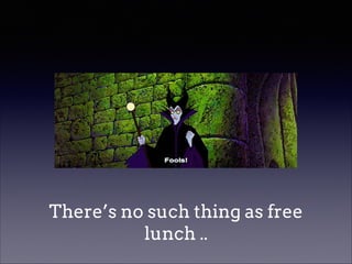 There’s no such thing as free
lunch ..

 