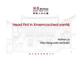 Head First in Xmemcached-yanf4j



                              Nathan Liu
              http://blog.csdn.net/liu251


                                            1
 