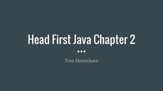 Head First Java Chapter 2
Tom Henricksen
 