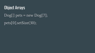 Object Arrays
Dog[] pets = new Dog[7];
pets[0].setSize(30);
 