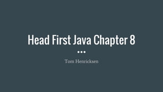Head First Java Chapter 8
Tom Henricksen
 
