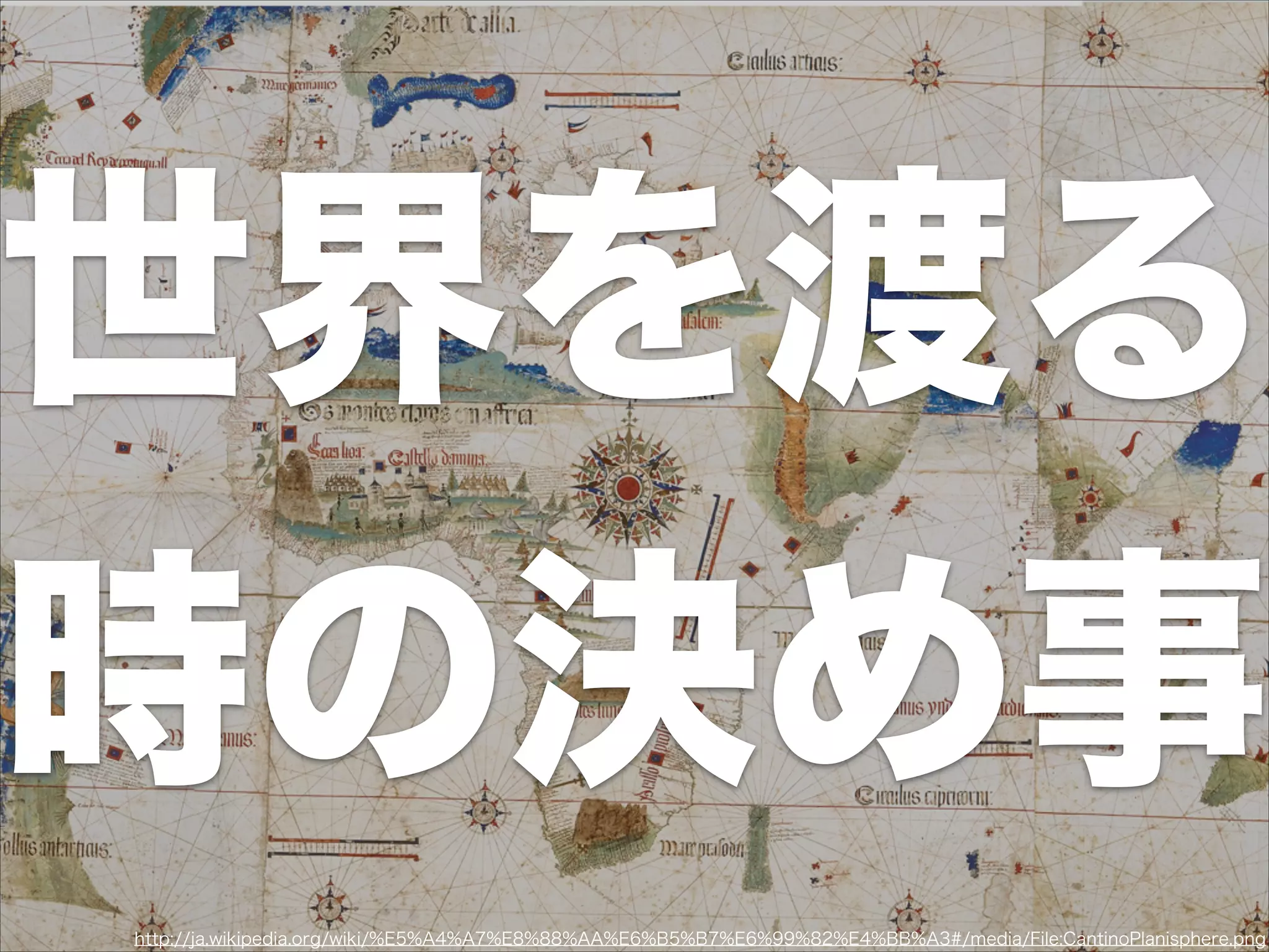 世界を渡る
時の決め事
http://ja.wikipedia.org/wiki/%E5%A4%A7%E8%88%AA%E6%B5%B7%E6%99%82%E4%BB%A3#/media/File:CantinoPlanisphere.png
 