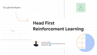 Azzeddine CHENINE
Research Engineer, Applied RL @InstaDeep | ML GDE
@azzeddineCH_
Head First
Reinforcement Learning
 