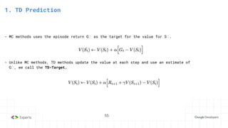 55
3. State-Action Value function
1. TD Prediction
- MC methods uses the episode return Gₜ as the target for the value for Sₜ.
- Unlike MC methods, TD methods update the value at each step and use an estimate of
Gₜ, we call the TD-Target.
55
 