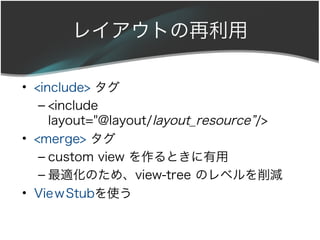 쥤Ȥ

? <include> 
   C <include
     layout="@layout/layout_resource/>
? <merge> 
   C custom view Ȥ
   C mΤᡢview-tree Υ٥p
? VieStubʹ
 
