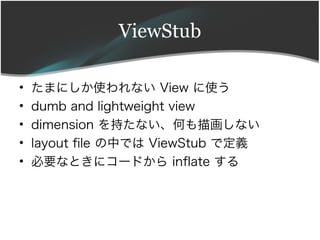 ViewStub

?   ޤˤʹʤ View ʹ
?   dumb and lightweight view
?   dimension ֤ʤΤ軭ʤ
?   layout fle ФǤ ViewStub Ƕx
?   ҪʤȤ˥`ɤ infate 
 