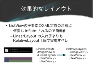 Ĥʥ쥤

? ListViewҪؤXMLxע
   C ζȤ infate ΤǺػ
   C LinearLayout Ӥ
     RelativeLayout 1ǌgF٤

            <LinearLayout>     <RelativeLayout>
             <ImageView />        <ImageView />
             <LinearLayout>       <TextView />
                <TextView />      <TextView />
                <TextView />
 