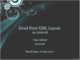 Head First XML Layout
       on Android

        Yuki ANZAI
         @yanzm

   BootCamp 27 Sep 2010
 