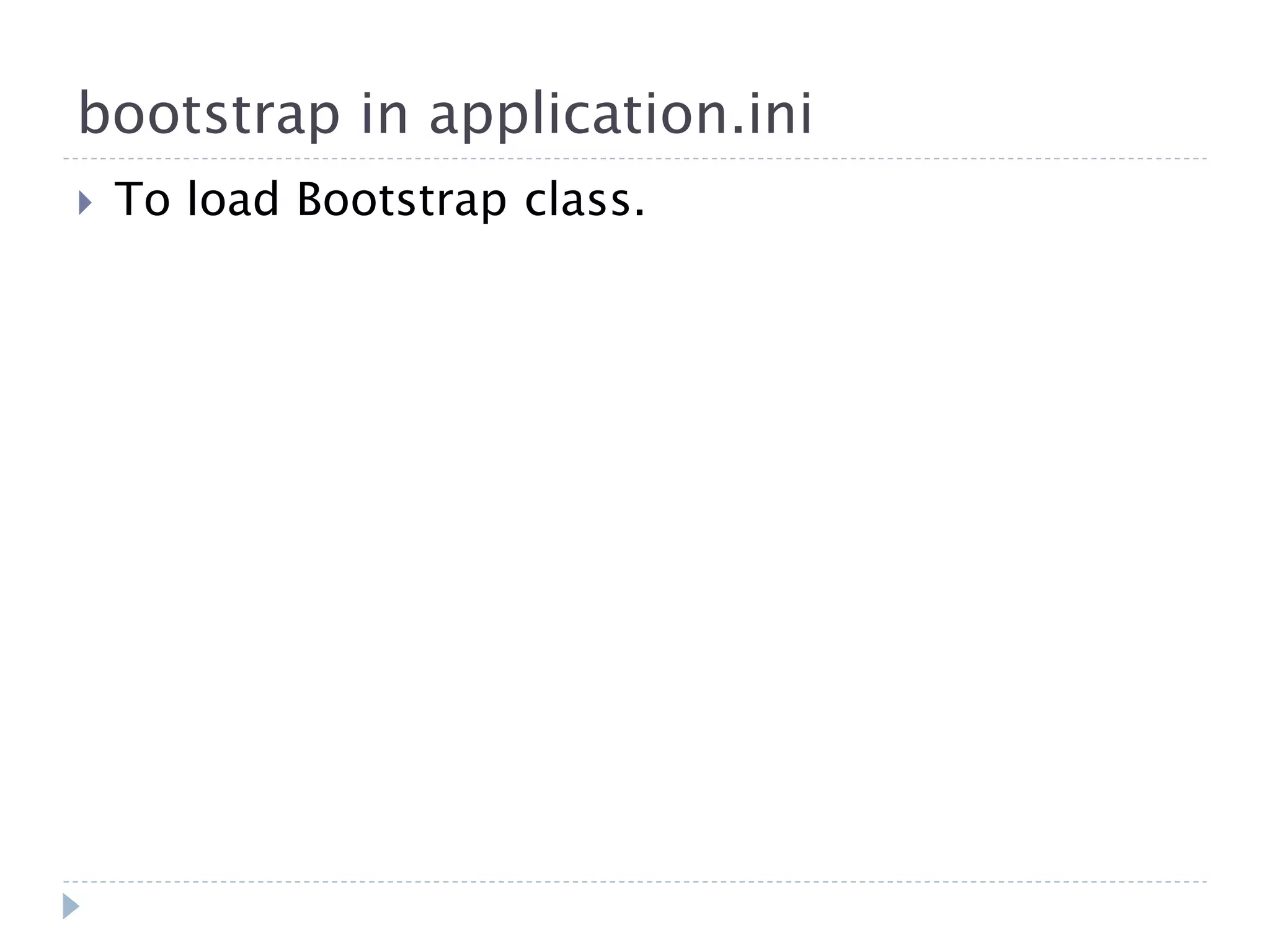 bootstrap in application.ini  To load Bootstrap class. 