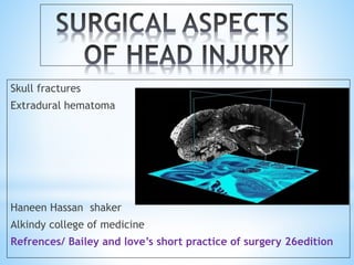 Skull fractures
Extradural hematoma
shakerHaneen Hassan
Alkindy college of medicine
Refrences/ Bailey and love’s short practice of surgery 26edition
 