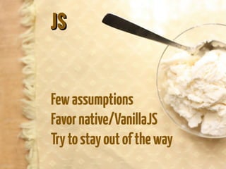 JSJS
Fewassumptions
Favornative/VanillaJS
Trytostayoutoftheway
 