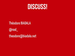 Discuss!
Théodore BIADALA
@nod_
theodore@biadala.net
 