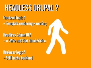 Headless Drupal ?Headless Drupal ?
Frontendlogic ?Frontendlogic ?
–Templaterendering+routing–Templaterendering+routing
HeadlessAdminUI ?HeadlessAdminUI ?
–« We'renotthatdumb/rich »–« We'renotthatdumb/rich »
Businesslogic?Businesslogic?
–Stillinthebackend–Stillinthebackend
 