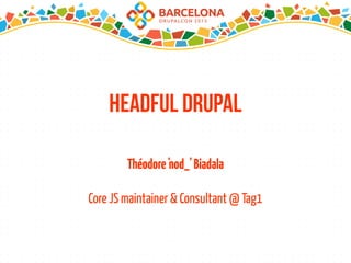 Headful Drupal
Théodore'nod_'Biadala
Core JS maintainer & Consultant @ Tag1
 