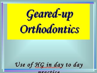 Geared-upGeared-up
OrthodonticsOrthodontics
Use of HG in day to dayUse of HG in day to daywww.indiandentalacademy.com
 