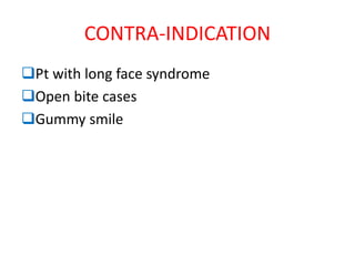 CONTRA-INDICATION
Pt with long face syndrome
Open bite cases
Gummy smile
 