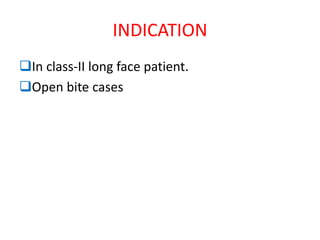 INDICATION
In class-II long face patient.
Open bite cases
 