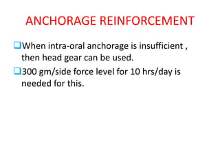 ANCHORAGE REINFORCEMENT
When intra-oral anchorage is insufficient ,
then head gear can be used.
300 gm/side force level for 10 hrs/day is
needed for this.
 