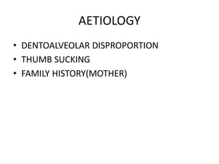AETIOLOGY
• DENTOALVEOLAR DISPROPORTION
• THUMB SUCKING
• FAMILY HISTORY(MOTHER)
 
