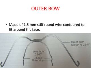 OUTER BOW
• Made of 1.5 mm stiff round wire contoured to
fit around thc face.
 