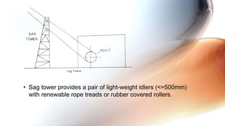 • Sag tower provides a pair of light-weight idlers (<=500mm)
with renewable rope treads or rubber covered rollers.
 