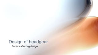 Factors affecting design
Design of headgear
 