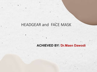 HEADGEAR and FACE MASK
ACHIEVED BY: Dr.Maen Dawodi
 