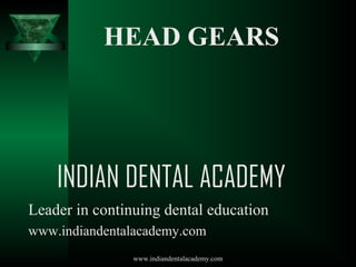 HEAD GEARS

INDIAN DENTAL ACADEMY
Leader in continuing dental education
www.indiandentalacademy.com
www.indiandentalacademy.com

 