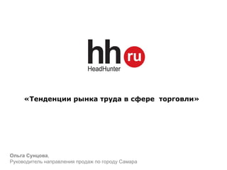 «Тенденции рынка труда в сфере  торговли» Ольга Сунцова , Руководитель направления продаж по городу Самара 