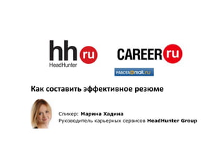 Как составить эффективное резюме
Спикер: Марина Хадина
Руководитель карьерных сервисов HeadHunter Group
 