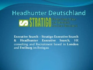 Executive Search – Stratigo Executive Search
& Headhunter Executive Search, HR
consulting and Recruitment based in London
and Freiburg im Breisgau

 