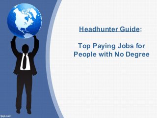 Headhunter Guide:
Top Paying Jobs for
People with No Degree
 