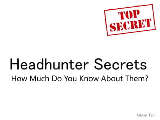 Headhunter Secrets
How Much Do You Know About Them?
Adrian Tan
 